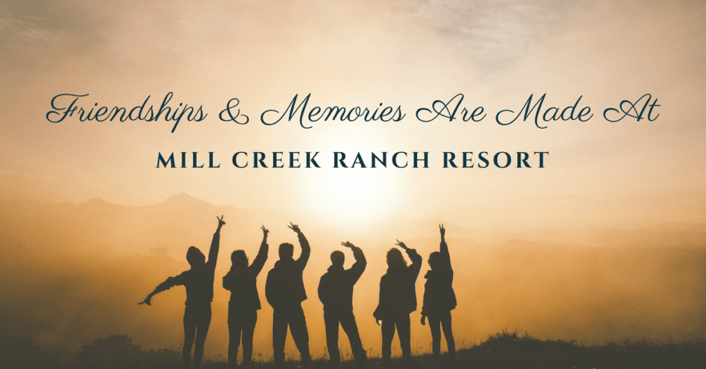 friendships and memories are made at mill creek ranch resort