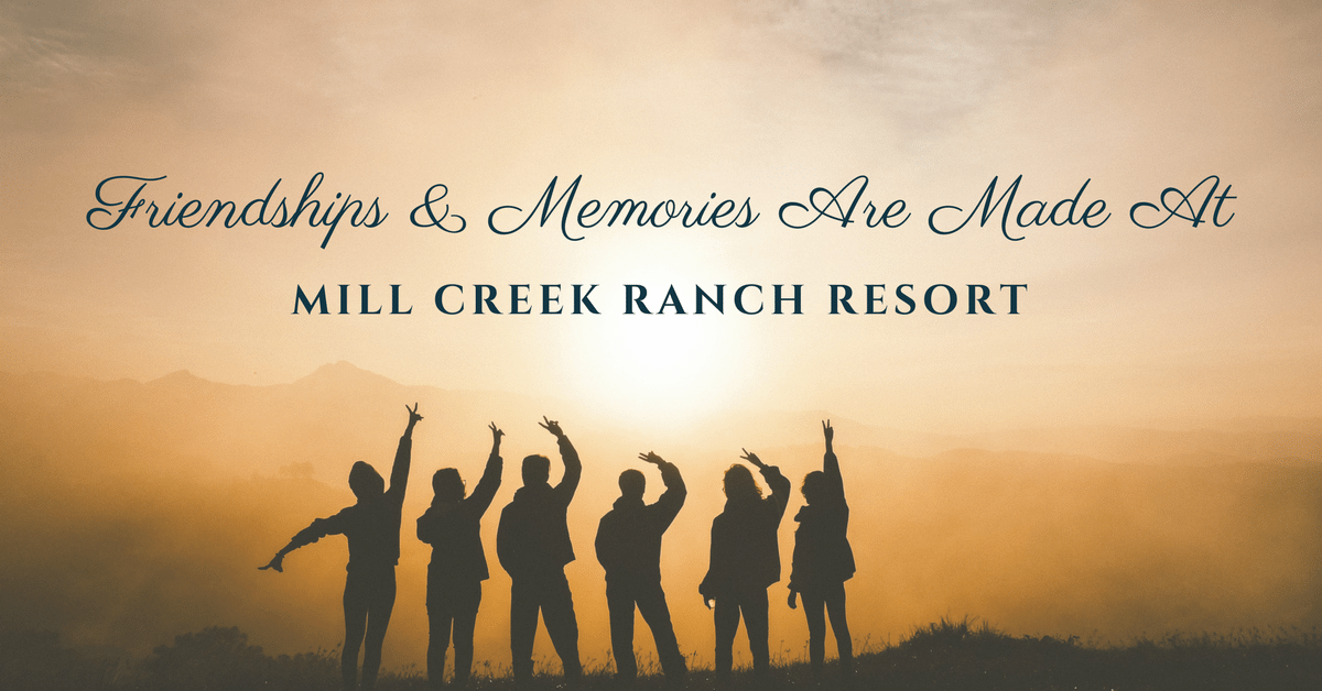 friendships and memories are made at mill creek ranch resort